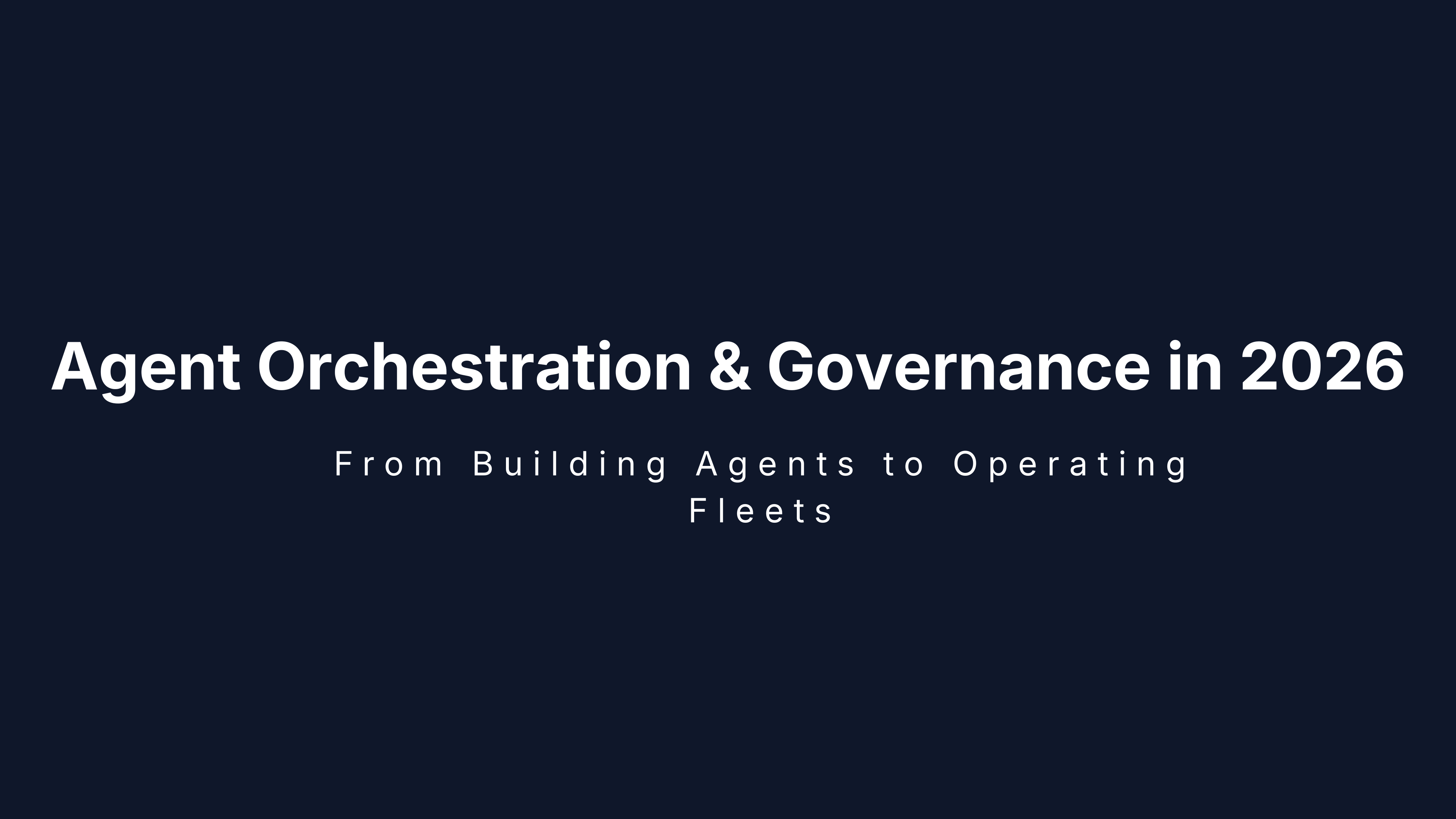 Agent Orchestration & Governance in 2026: From Building Agents to Operating Fleets